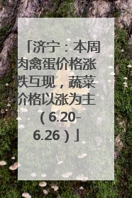 济宁：本周肉禽蛋价格涨跌互现，蔬菜价格以涨为主（6.20-6.26）