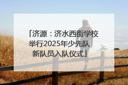 济源：济水西街学校举行2025年少先队新队员入队仪式