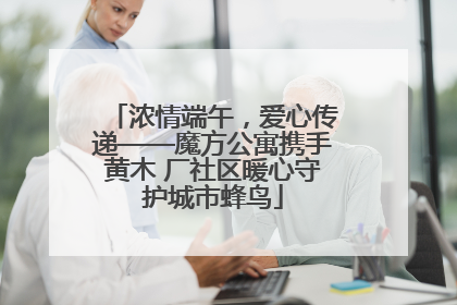 浓情端午，爱心传递——魔方公寓携手黄木 厂社区暖心守护城市蜂鸟