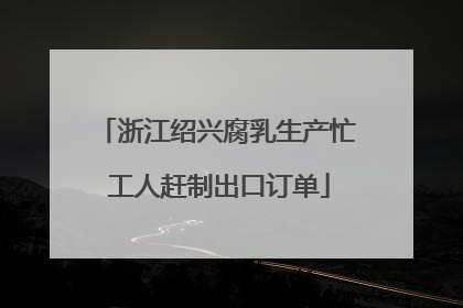 浙江绍兴腐乳生产忙 工人赶制出口订单