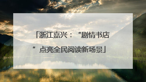 浙江嘉兴：“剧情书店”点亮全民阅读新场景