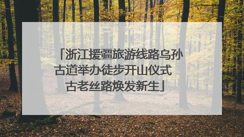 浙江援疆旅游线路乌孙古道举办徒步开山仪式 古老丝路焕发新生