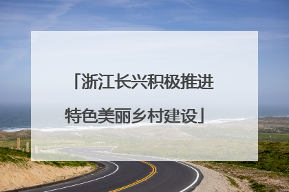 浙江长兴积极推进特色美丽乡村建设