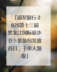 浦发银行·2025第十三届黑龙江国际徒步节！装备包发放首日，千余人领取