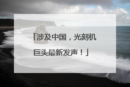 涉及中国，光刻机巨头最新发声！