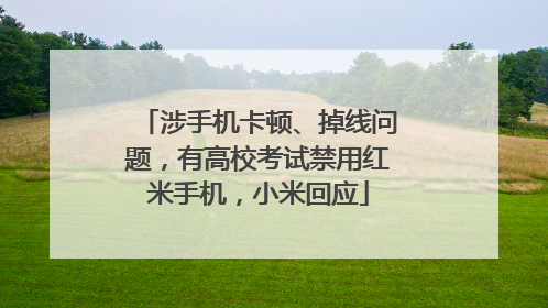 涉手机卡顿、掉线问题，有高校考试禁用红米手机，小米回应