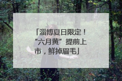 淄博夏日限定！“六月黄”提前上市，鲜掉眉毛
