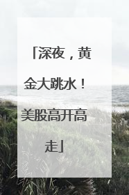 深夜，黄金大跳水！美股高开高走