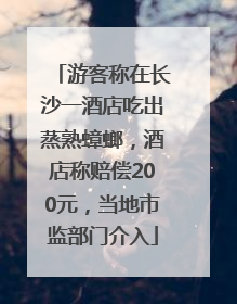 游客称在长沙一酒店吃出蒸熟蟑螂，酒店称赔偿200元，当地市监部门介入