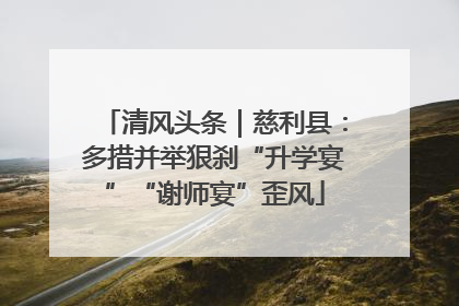 清风头条｜慈利县：多措并举狠刹“升学宴”“谢师宴”歪风