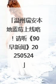温州瑞安本地蓝莓上线咯！请听《90早新闻》20250524