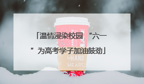 温情浸染校园 “六一”为高考学子加油鼓劲
