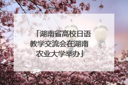 湖南省高校日语教学交流会在湖南农业大学举办