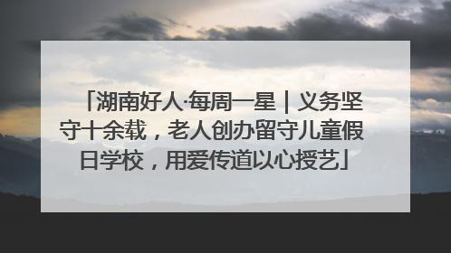 湖南好人·每周一星｜义务坚守十余载，老人创办留守儿童假日学校，用爱传道以心授艺