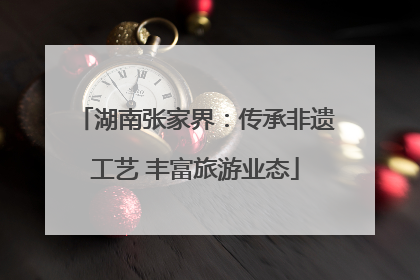 湖南张家界：传承非遗工艺 丰富旅游业态