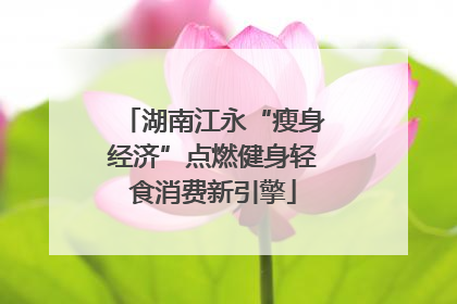 湖南江永“瘦身经济”点燃健身轻食消费新引擎