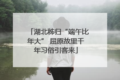 湖北秭归“端午比年大” 屈原故里千年习俗引客来