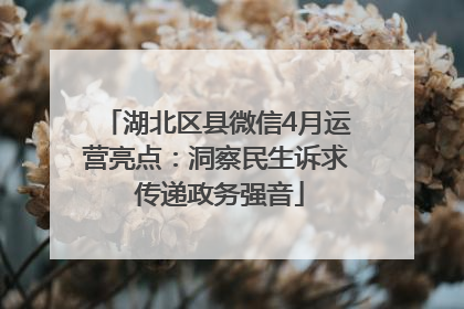 湖北区县微信4月运营亮点：洞察民生诉求 传递政务强音