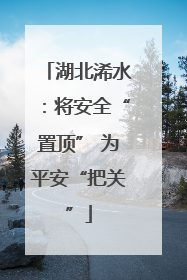 湖北浠水：将安全“置顶” 为平安“把关”
