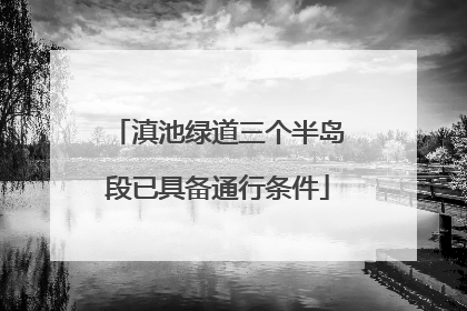 滇池绿道三个半岛段已具备通行条件