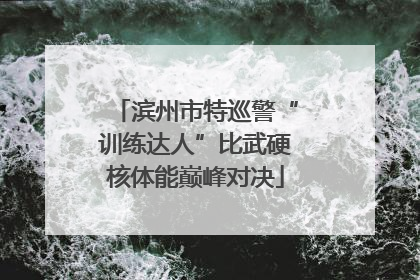 滨州市特巡警“训练达人”比武硬核体能巅峰对决