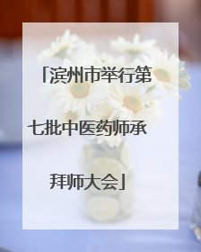 滨州市举行第七批中医药师承拜师大会