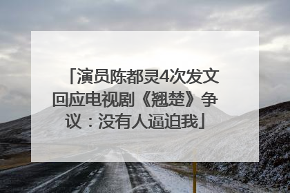 演员陈都灵4次发文回应电视剧《翘楚》争议：没有人逼迫我