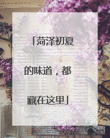 菏泽初夏的味道，都藏在这里