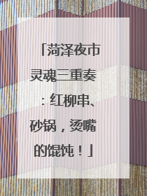 菏泽夜市灵魂三重奏：红柳串、砂锅，烫嘴的馄饨！