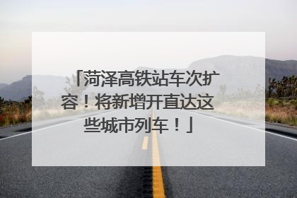 菏泽高铁站车次扩容！将新增开直达这些城市列车！