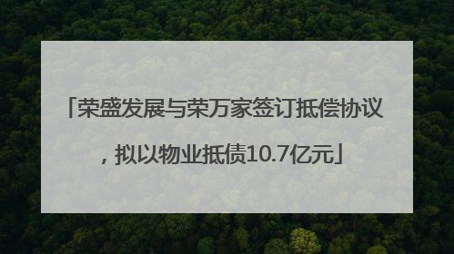 荣盛发展与荣万家签订抵偿协议，拟以物业抵债10.7亿元