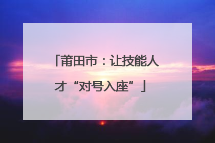 莆田市：让技能人才“对号入座”