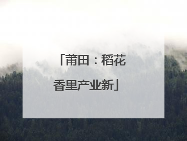 莆田：稻花香里产业新