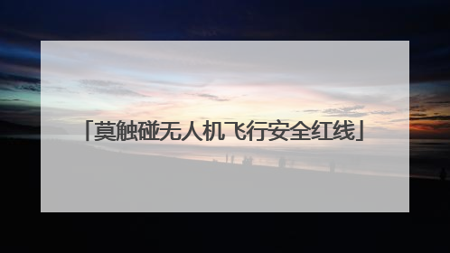 莫触碰无人机飞行安全红线