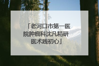 老河口市第一医院肿瘤科沈凡精研医术践初心
