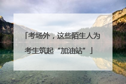 考场外，这些陌生人为考生筑起“加油站”