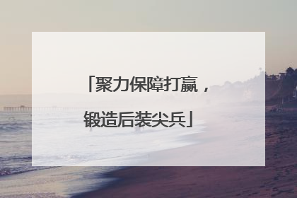 聚力保障打赢，锻造后装尖兵