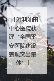 胜利油田中心医院获评“全国平安医院建设表现突出集体”