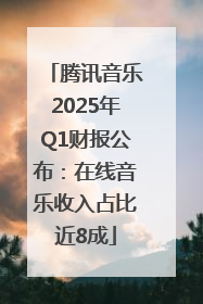 腾讯音乐2025年Q1财报公布：在线音乐收入占比近8成