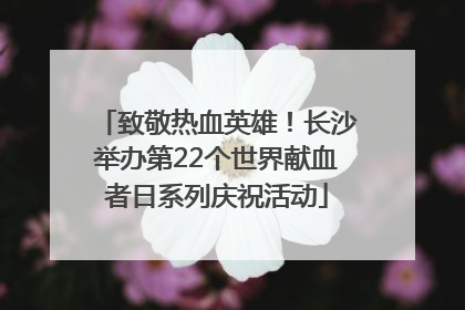 致敬热血英雄！长沙举办第22个世界献血者日系列庆祝活动