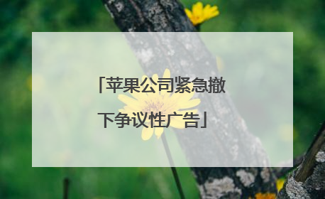 苹果公司紧急撤下争议性广告
