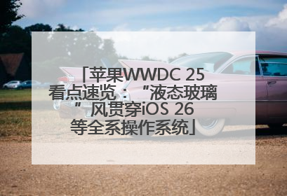 苹果WWDC 25看点速览：“液态玻璃”风贯穿iOS 26等全系操作系统