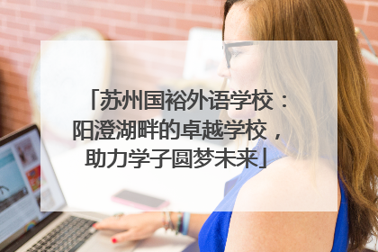 苏州国裕外语学校：阳澄湖畔的卓越学校，助力学子圆梦未来