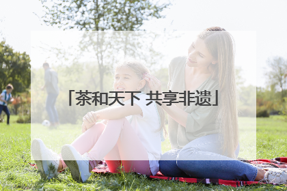 茶和天下 共享非遗