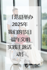 范县举办2025年我们的节日·端午文明实践主题活动
