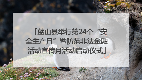 蓝山县举行第24个“安全生产月”暨防范非法金融活动宣传月活动启动仪式