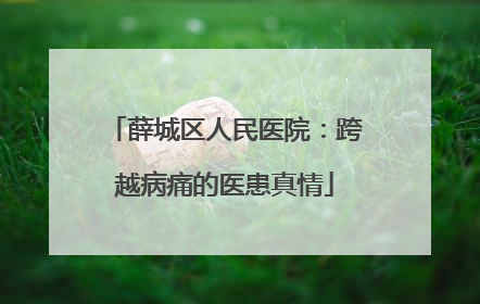 薛城区人民医院：跨越病痛的医患真情