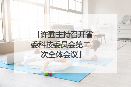许勤主持召开省委科技委员会第二次全体会议