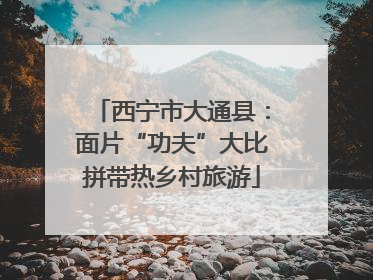 西宁市大通县：面片“功夫”大比拼带热乡村旅游