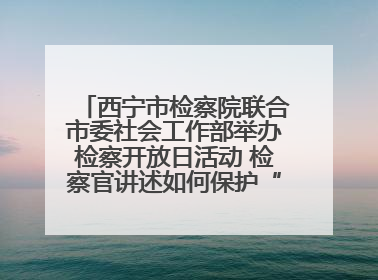 西宁市检察院联合市委社会工作部举办检察开放日活动 检察官讲述如何保护“少年的你”